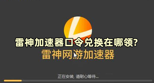 雷神加速器口令兌換在哪領?雷神加速器怎么輸入兌換碼?