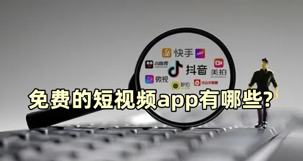 免費的短視頻app有哪些?不收費的十大短視頻軟件推薦