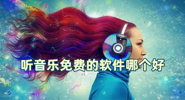 聽音樂免費的軟件哪個好 好用的聽音樂軟件推薦