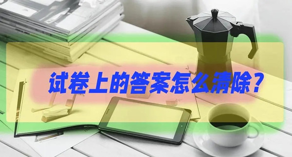 哪個軟件可以將試卷上的答案清除?清除試卷字跡的軟件推薦