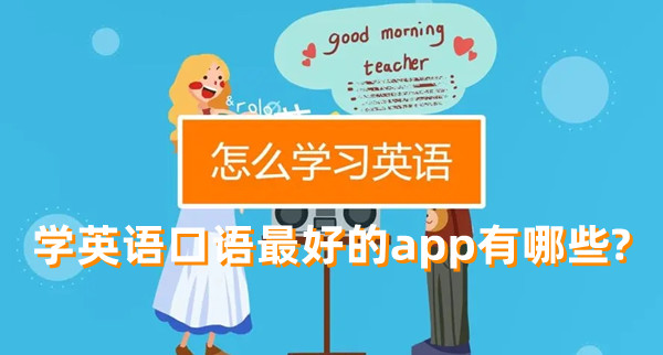 學(xué)英語(yǔ)口語(yǔ)最好的app有哪些?適合練口語(yǔ)的英語(yǔ)軟件推薦