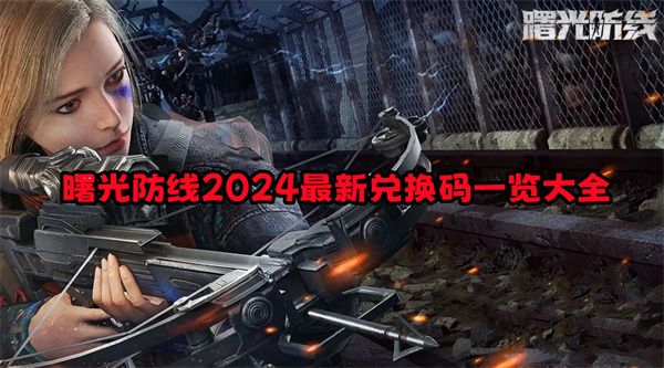 《曙光防線》兌換碼有哪些 2024最新兌換碼一覽大全