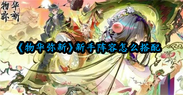《物華彌新》新手陣容怎么搭配 新手最強陣容搭配攻略