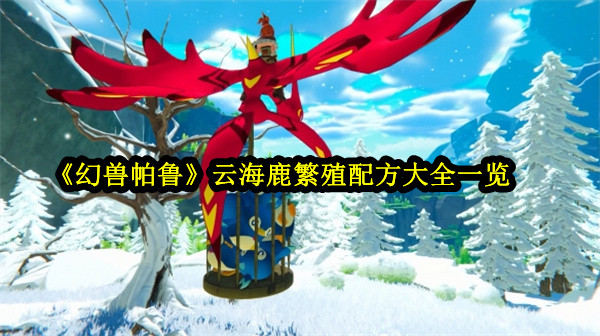 《幻獸帕魯》云海鹿怎么繁殖 云海鹿繁殖配方大全一覽