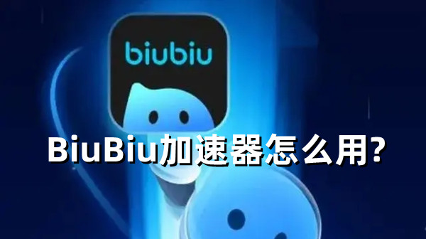 BiuBiu加速器怎么用?具体使用教程分享