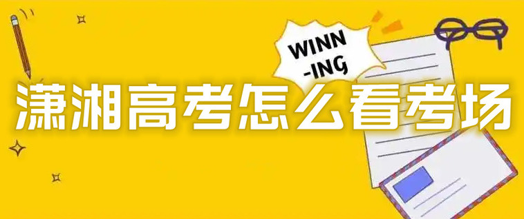 瀟湘高考怎么看考場？瀟湘高考在哪里查考場？