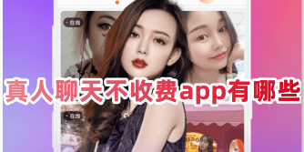 真人聊天交友軟件哪個(gè)好？真人聊天不收費(fèi)app有哪些？