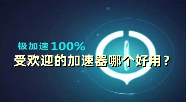 受歡迎的加速器哪個好用？2024好用的加速器推薦