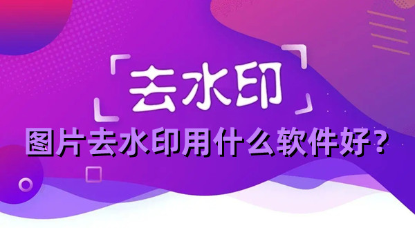 圖片去水印用什么軟件好？圖片去水印最好用的手機(jī)app推薦