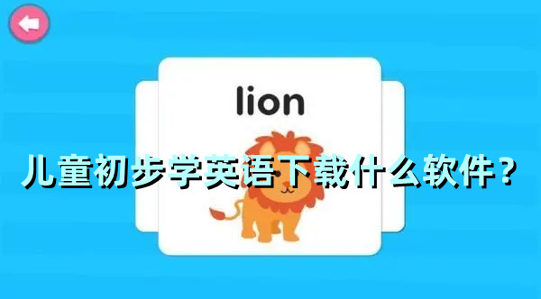 兒童初步學英語下載什么軟件？兒童英語入門app哪個比較好？