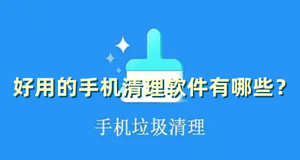 好用的手機清理軟件有哪些？十大手機清理軟件排行榜