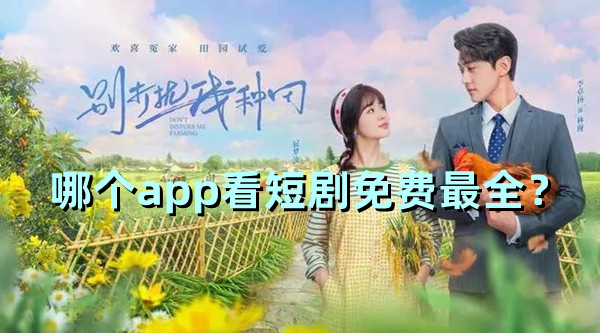 有不收費的短劇app嗎？哪個app看短劇免費最全？