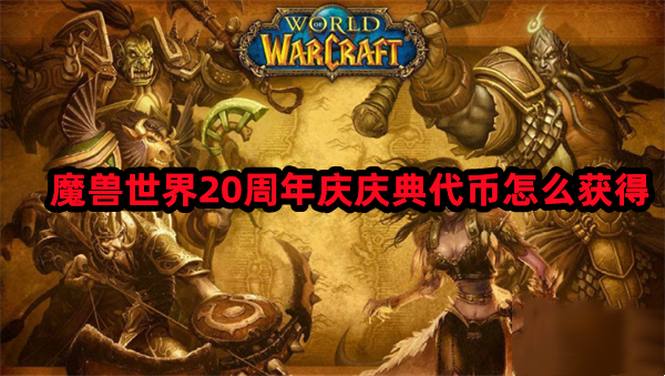 魔獸世界20周年慶慶典代幣怎么獲得?20周年慶慶典代幣獲取方法