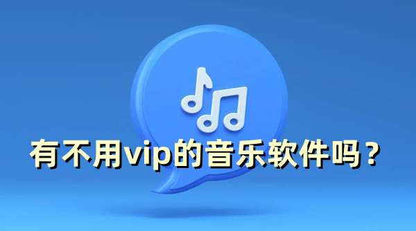 有不用vip的音樂軟件嗎？不用vip的音樂軟件下載