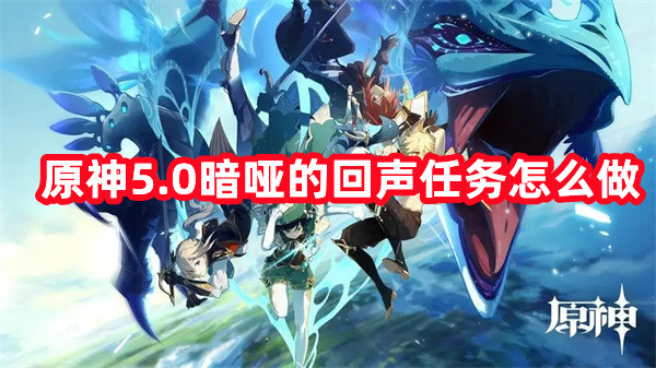 原神5.0暗啞的回聲任務(wù)怎么做?5.0暗啞的回聲任務(wù)圖文流程攻略