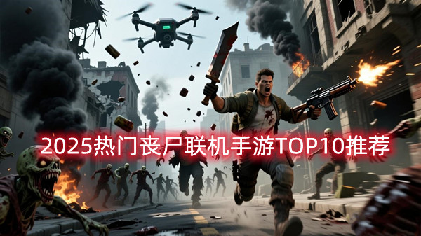 多人喪尸生存聯機手游有哪些？2025熱門喪尸聯機手游TOP10推薦