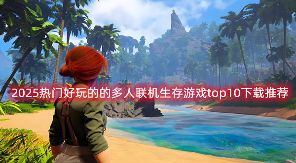 2025熱門好玩的的多人聯(lián)機(jī)生存游戲top10下載推薦