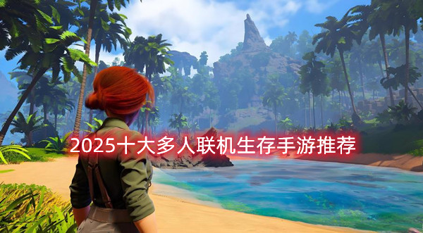 2025十大多人聯(lián)機(jī)生存手游推薦