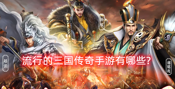 流行的三国传奇手游有哪些?2025十大热门三国传奇手游推荐